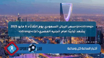 <p><strong>سعر الريال السعودي يوم الثلاثاء 6 مايو 2025 يشهد تباينًا أمام الجنيه المصري</strong></p>